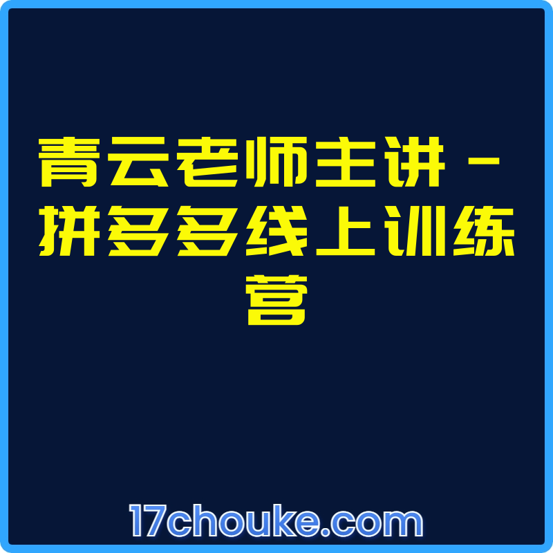 青云老师主讲-拼多多线上训练营【视频：16节】-一起筹课网