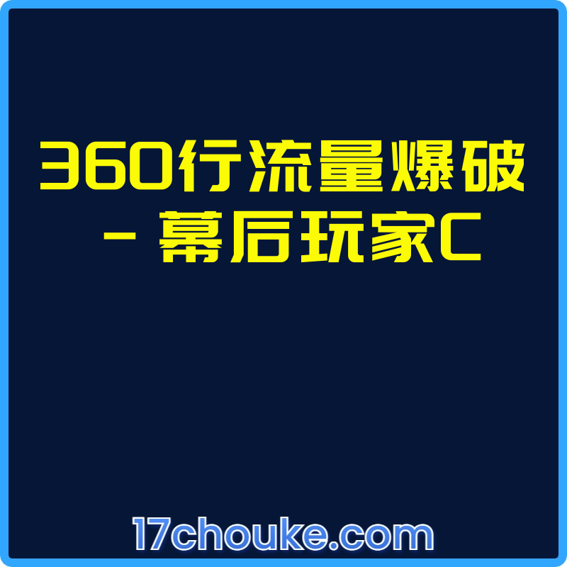 360行流量爆破-幕后玩家C【课程：57节】-一起筹课网