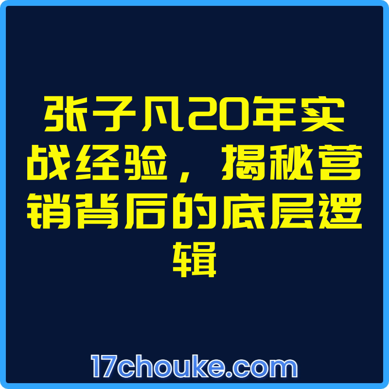 张子凡20年实战经验，揭秘营销背后的底层逻辑【视频：13节】-一起筹课网