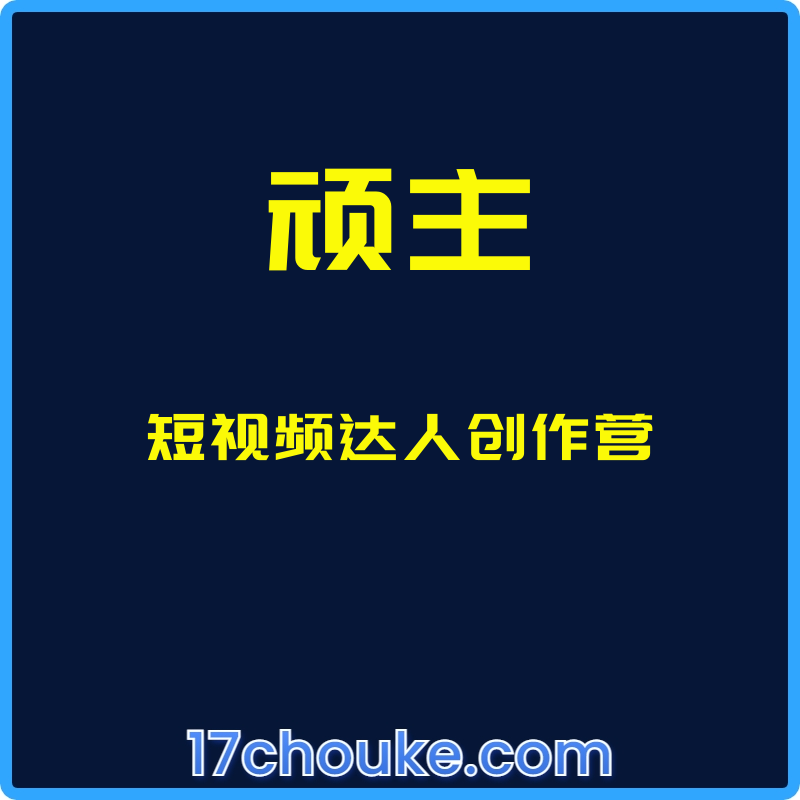 （顽主）短视频达人创作营【课程：14节】-一起筹课网
