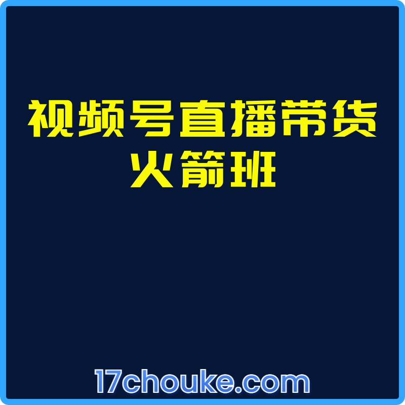 视频号直播带货火箭班【课程：45节】-一起筹课网
