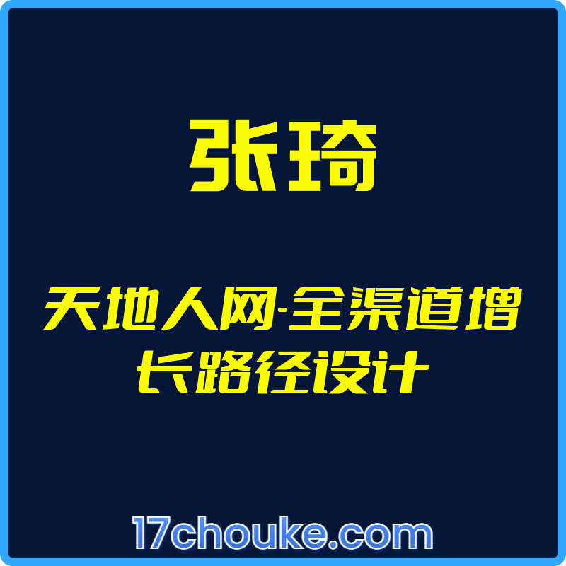 （张琦）天地人网-全渠道增长路径设计【视频：28节】-一起筹课网