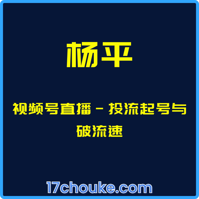 （杨平）视频号直播-投流起号与破流速【视频：3节】-一起筹课网