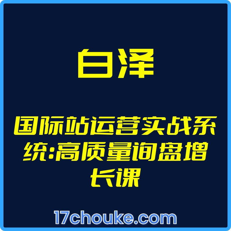 25年01月06日-（白泽）国际站运营实战系统：高质量询盘增长课【视频：113节】-一起筹课网