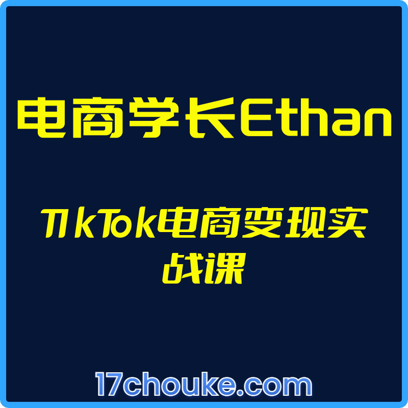（电商学长Ethan）TIkTok电商变现实战课【视频：33节】-一起筹课网