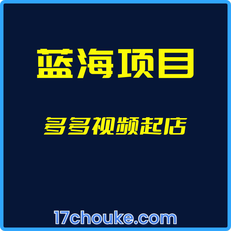 （蓝海项目）多多视频起店【视频：8节】-一起筹课网