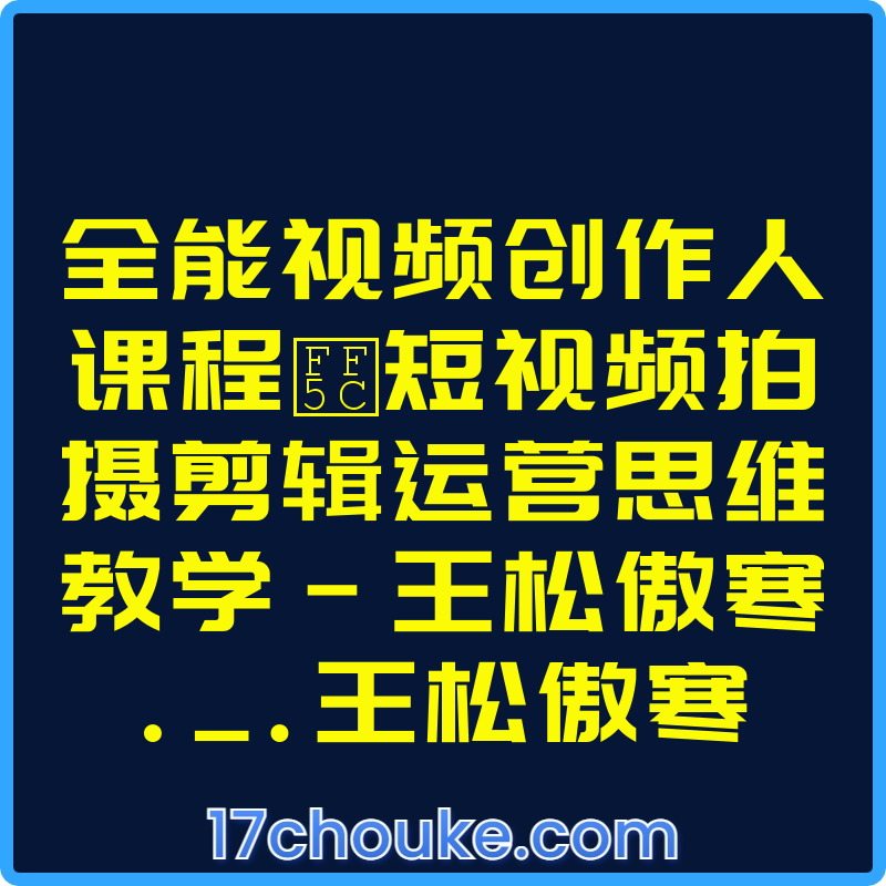全能视频创作人课程｜短视频拍摄剪辑运营思维教学-王松傲寒._.王松傲寒【课程：93节】【文件：2个】-一起筹课网