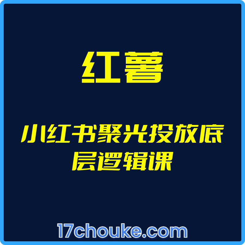（红薯）小红书聚光投放底层逻辑课【视频：25节】-一起筹课网