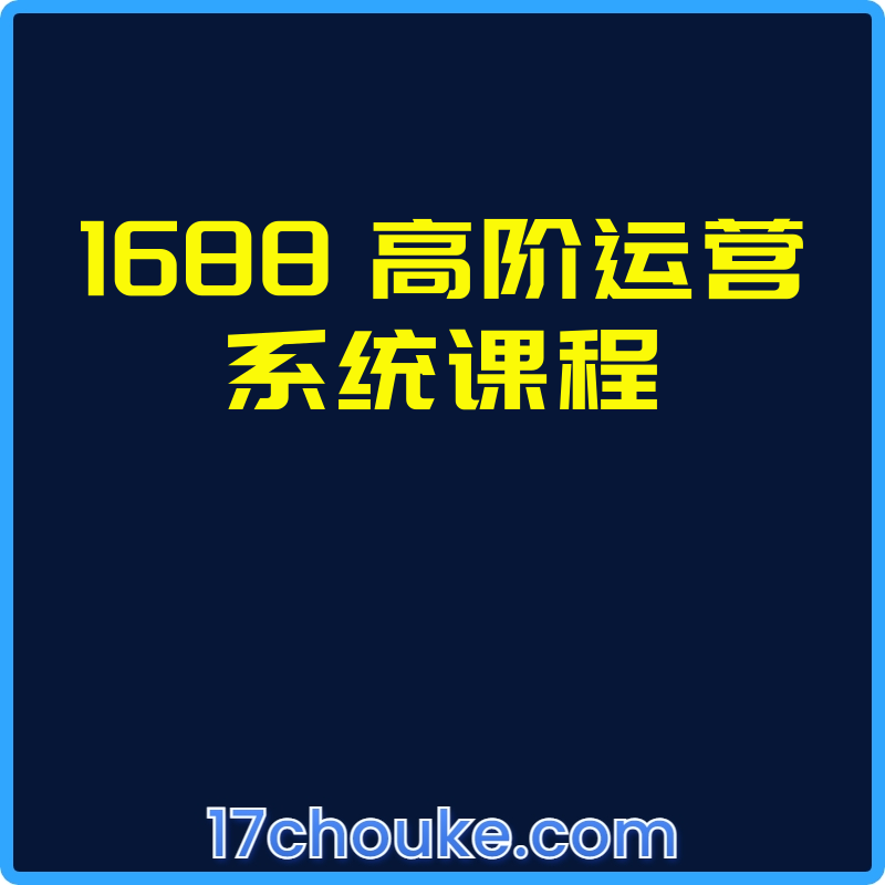 1688 高阶运营系统课程【课程：12节】-一起筹课网