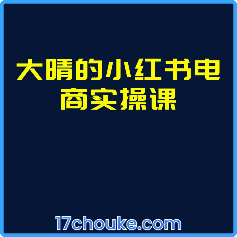 大晴的小红书电商实操课【课程：64节】-一起筹课网