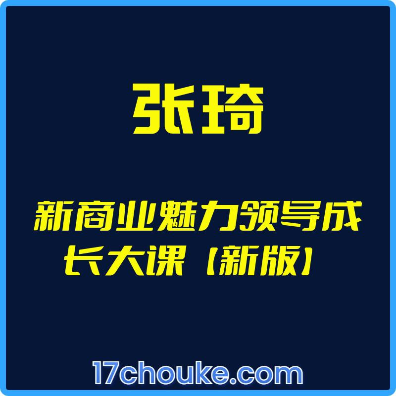 （张琦）新商业魅力领导成长大课【新版】【视频：30节】-一起筹课网
