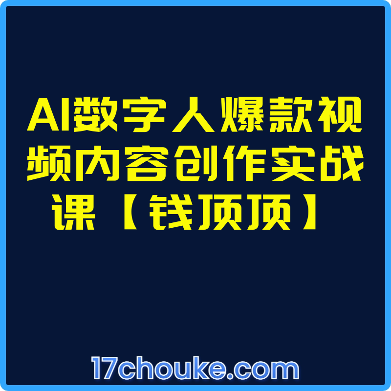 AI数字人爆款视频内容创作实战课【钱顶顶】【课程：48节】-一起筹课网