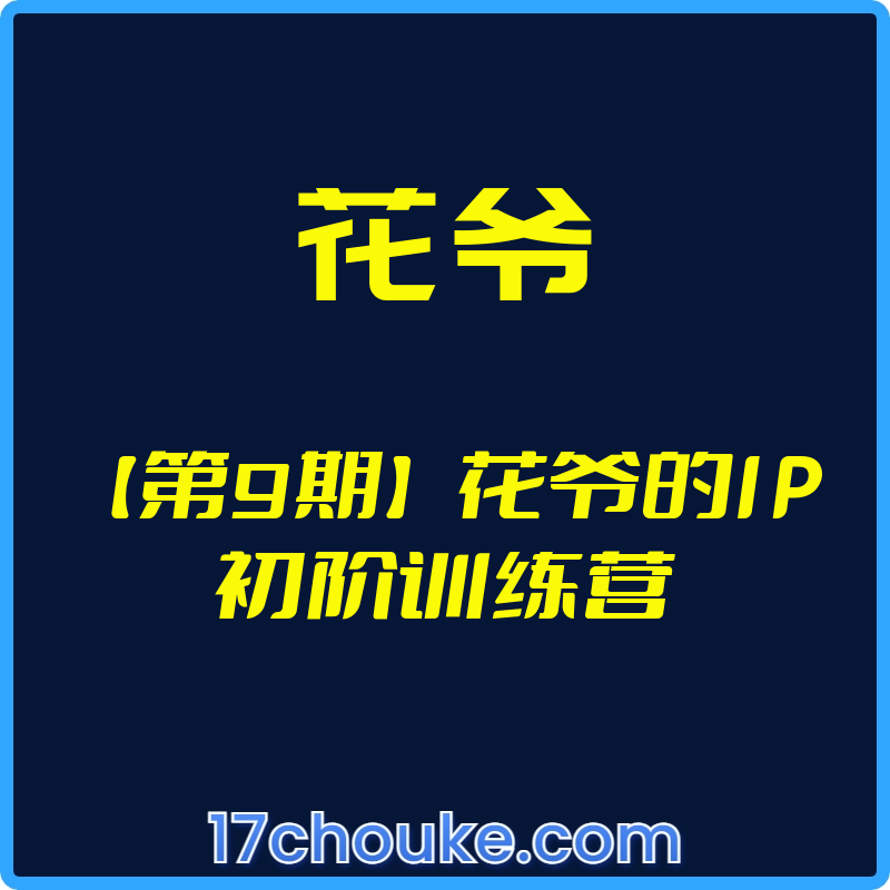 （花爷）【第9期】花爷的IP初阶训练营【视频：17节】-一起筹课网