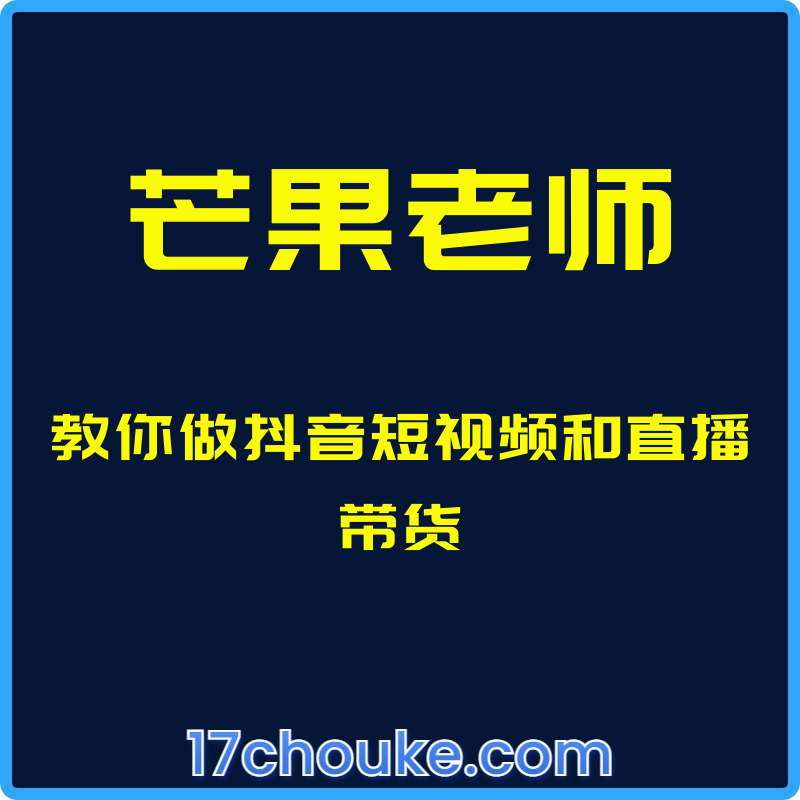 （芒果老师）教你做抖音短视频和直播带货【课程：60节】【文件：22个】-一起筹课网