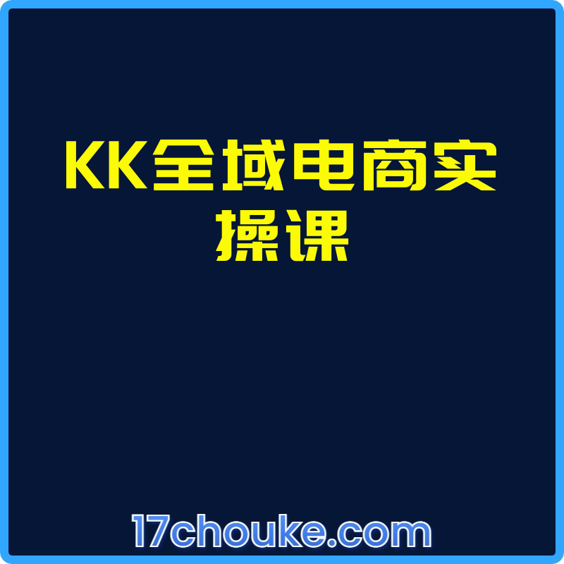 KK全域电商实操课【视频：76节】-一起筹课网