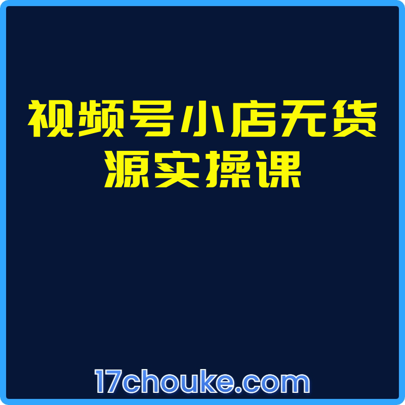 视频号小店无货源实操课【视频：15节】-一起筹课网