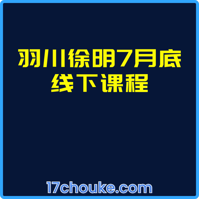 羽川徐明7月底线下课程【课程：16节】-一起筹课网