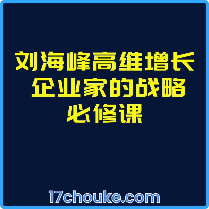 刘海峰高维增长 企业家的战略必修课【视频：20节】-一起筹课网