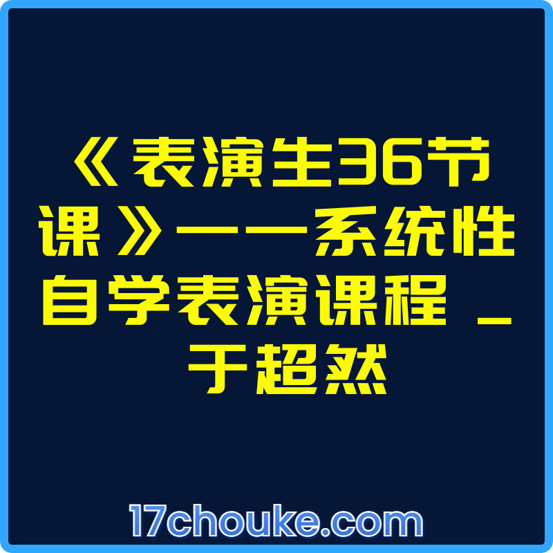《表演生36节课》——系统性自学表演课程 _ 于超然【视频：38节】-一起筹课网