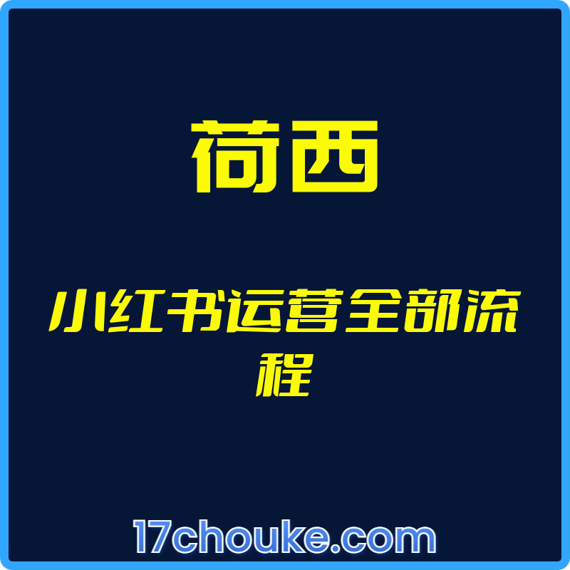（荷西）小红书运营全部流程【视频：50节】-一起筹课网