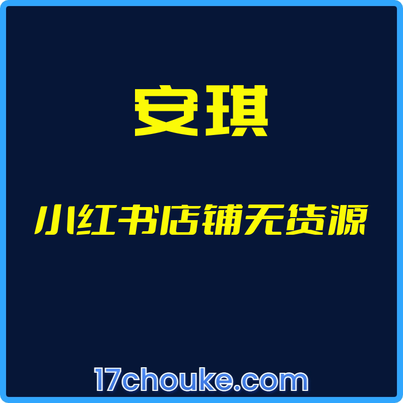 （安琪）小红书店铺无货源【视频：20节】-一起筹课网