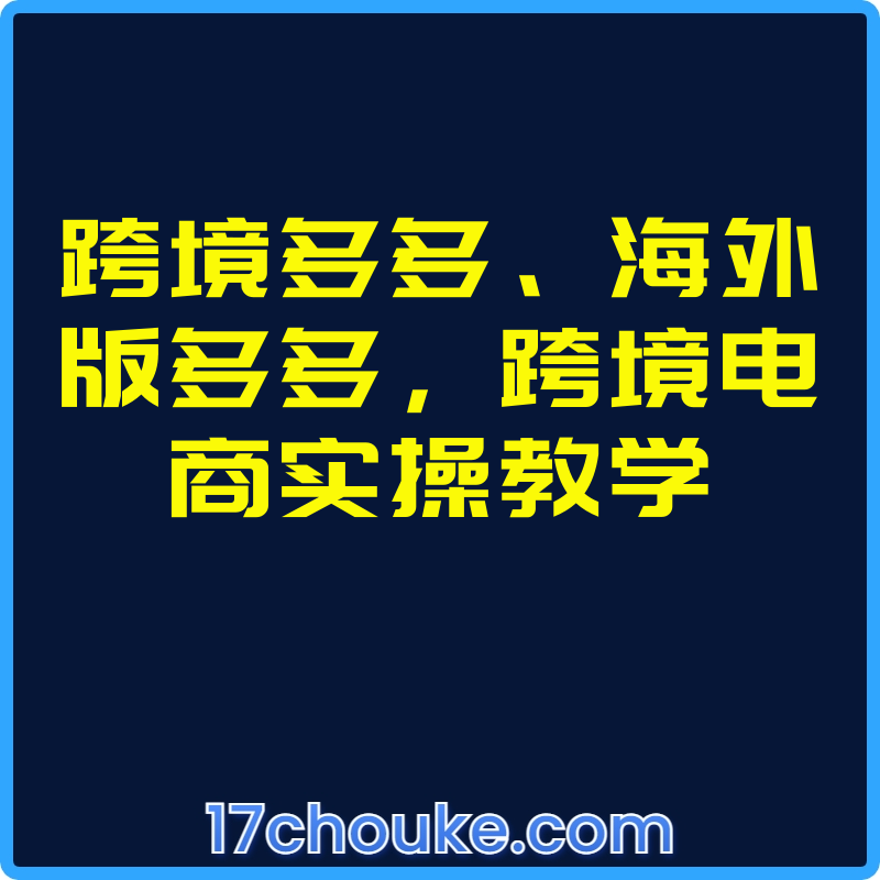 跨境多多、海外版多多，跨境电商实操教学【视频：23节】-一起筹课网