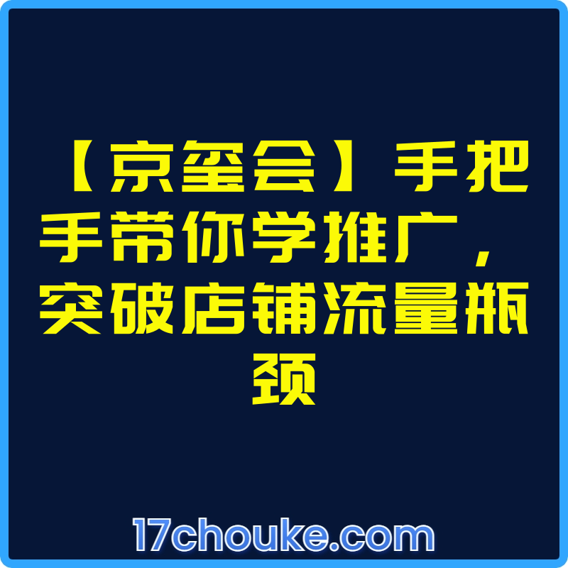 【京玺会】手把手带你学推广，突破店铺流量瓶颈【视频：8节】-一起筹课网