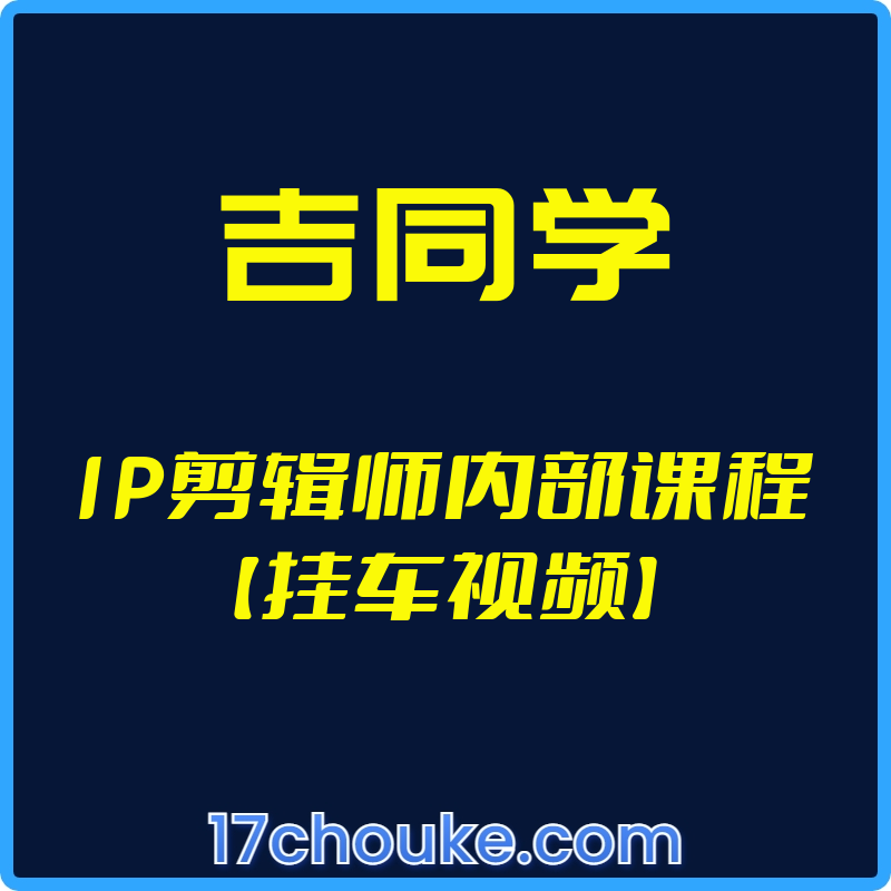 （吉同学）IP剪辑师内部课程【挂车视频】【视频：18节】【文件：1个】-一起筹课网