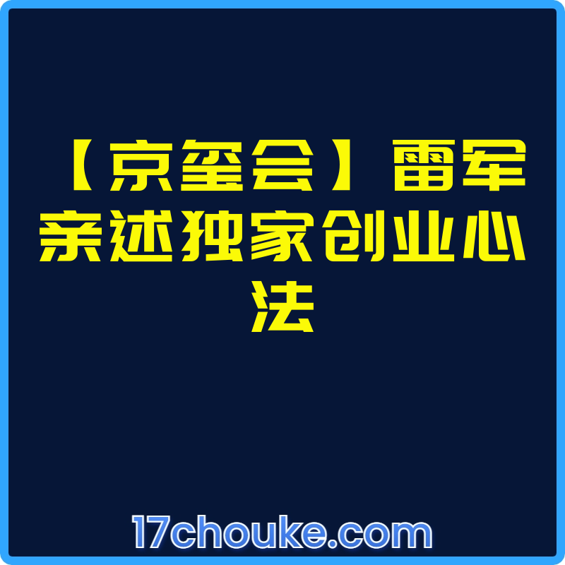 【京玺会】雷军亲述独家创业心法【文件：19个】-一起筹课网