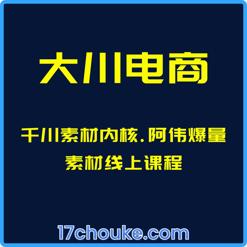 （大川电商）千川素材内核.阿伟爆量素材线上课程【课程：12节】-一起筹课网