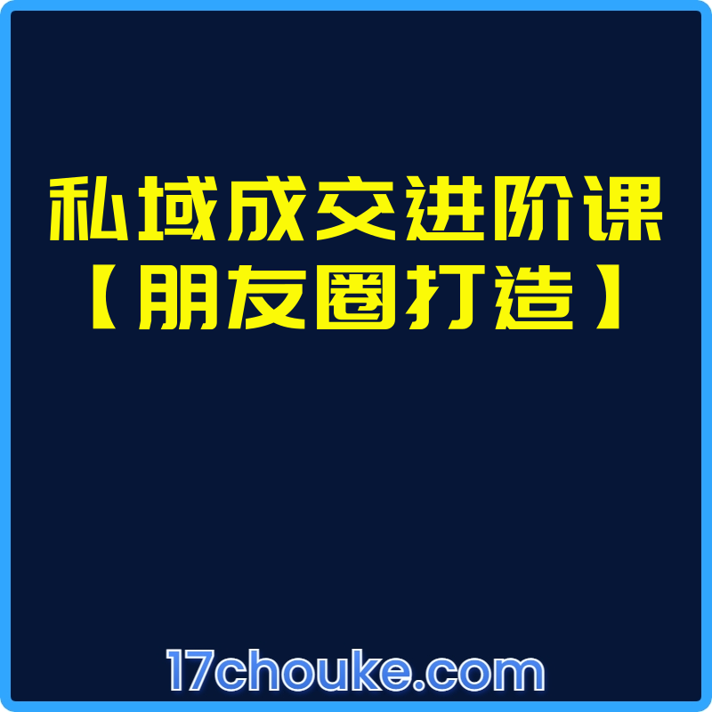 私域成交进阶课【朋友圈打造】【视频：5节】-一起筹课网