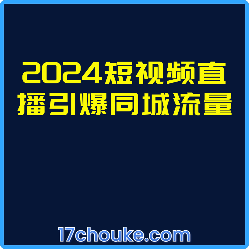 2024短视频直播引爆同城流量【视频：30节】-一起筹课网