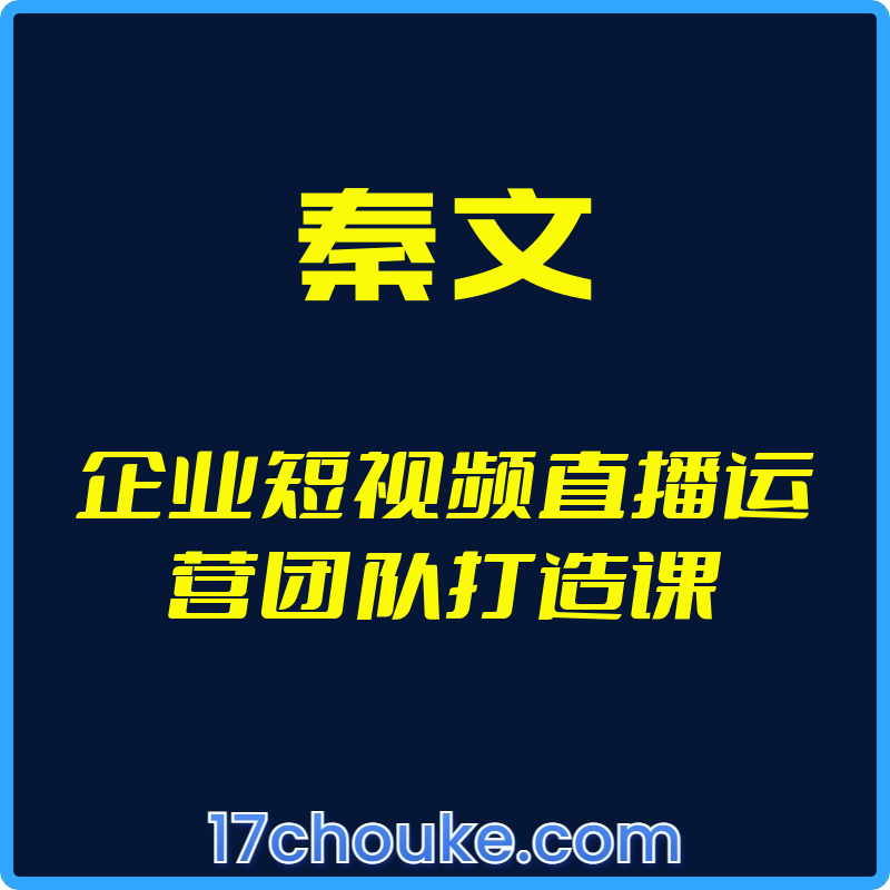 （秦文）企业短视频直播运营团队打造课【视频：15节】-一起筹课网
