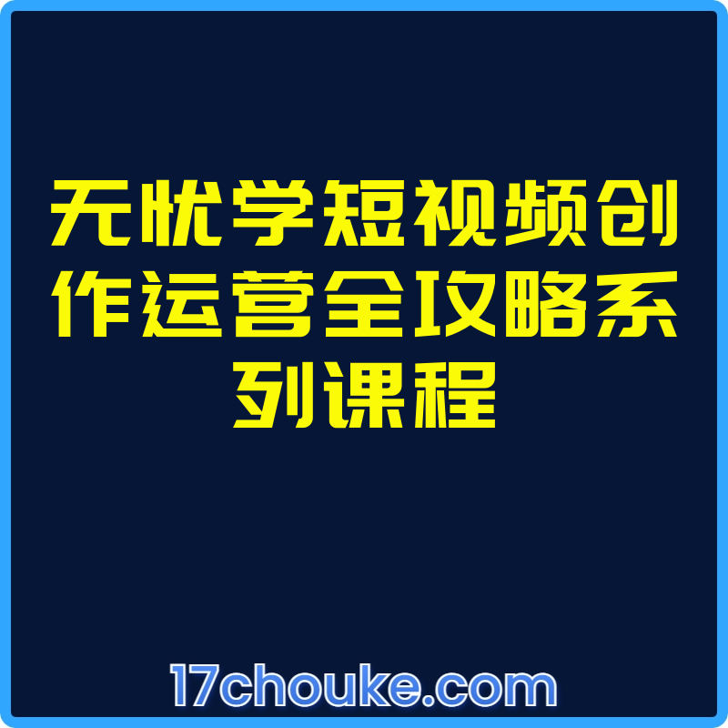 无忧学短视频创作运营全攻略系列课程【课程：23节】【文件：1个】-一起筹课网