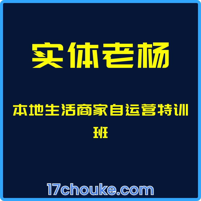 （实体老杨）本地生活商家自运营特训班【课程：34节】-一起筹课网