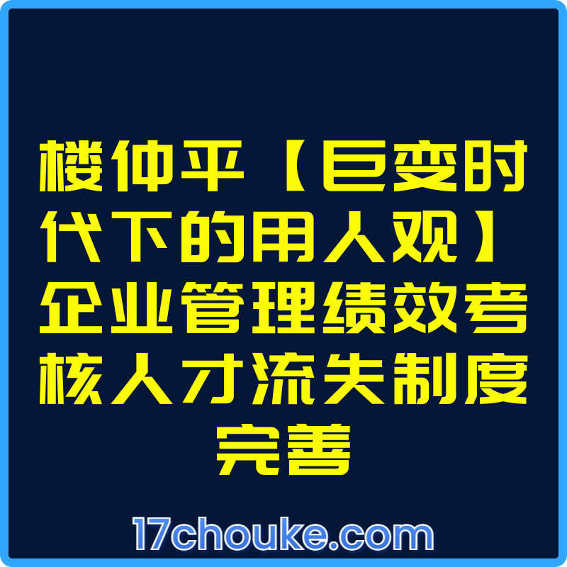 楼仲平【巨变时代下的用人观】企业管理绩效考核人才流失制度完善【视频：16节】-一起筹课网