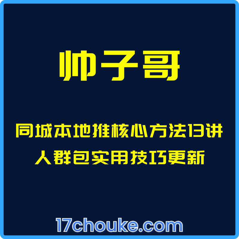 （帅子哥）同城本地推核心方法13讲人群包实用技巧更新【课程：19节】-一起筹课网