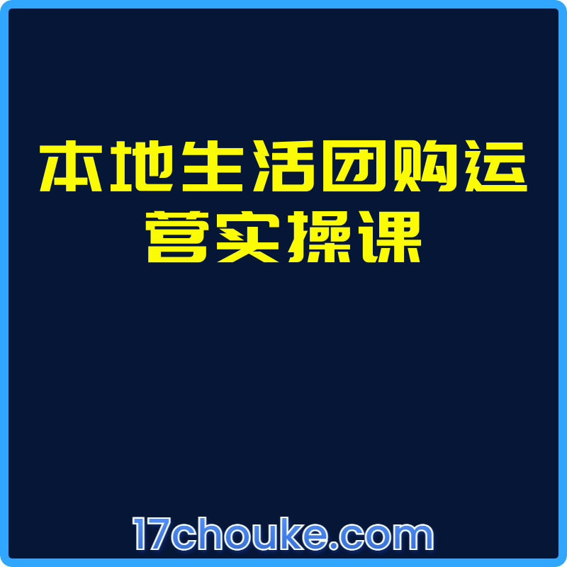 本地生活团购运营实操课【课程：36节】-一起筹课网