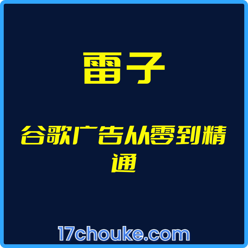 （雷子）谷歌广告从零到精通【视频：75节】-一起筹课网