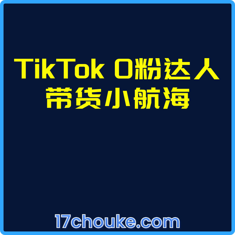 TikTok 0粉达人带货小航海【视频：8节】-一起筹课网
