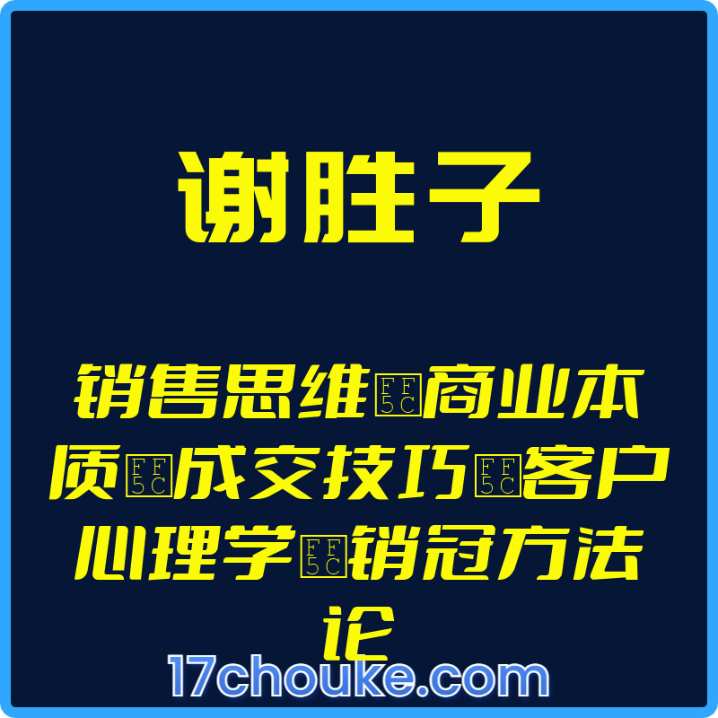 （谢胜子）销售思维｜商业本质｜成交技巧｜客户心理学｜销冠方法论【视频：6节】-一起筹课网
