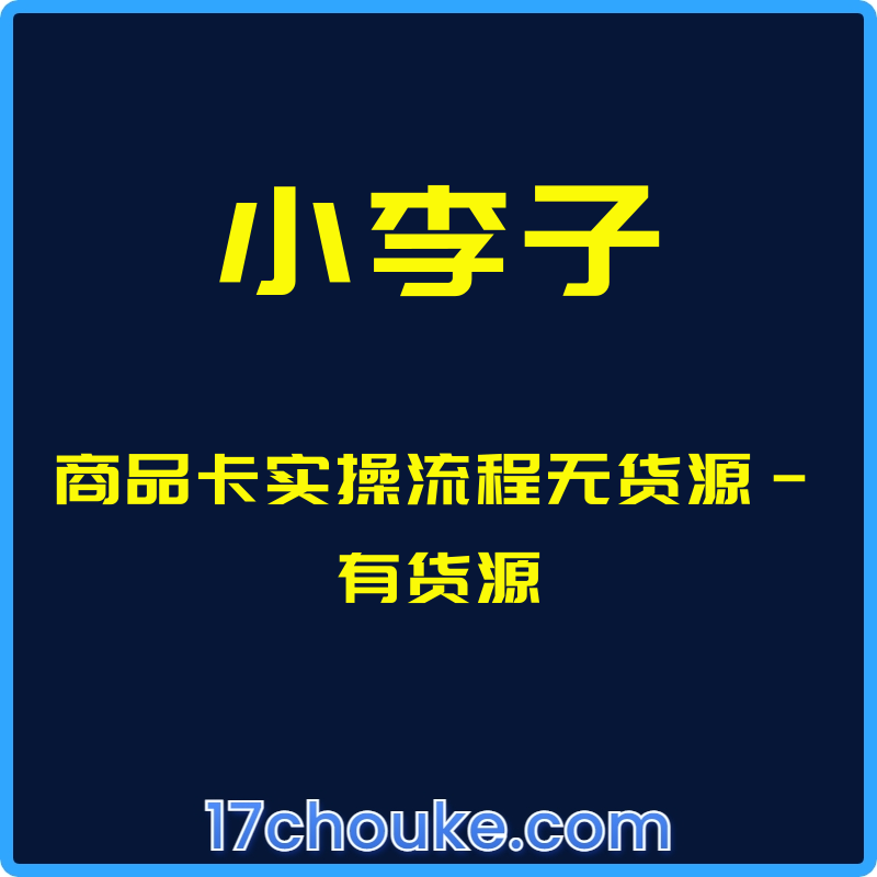 （小李子）商品卡实操流程无货源-有货源【课程：19节】-一起筹课网