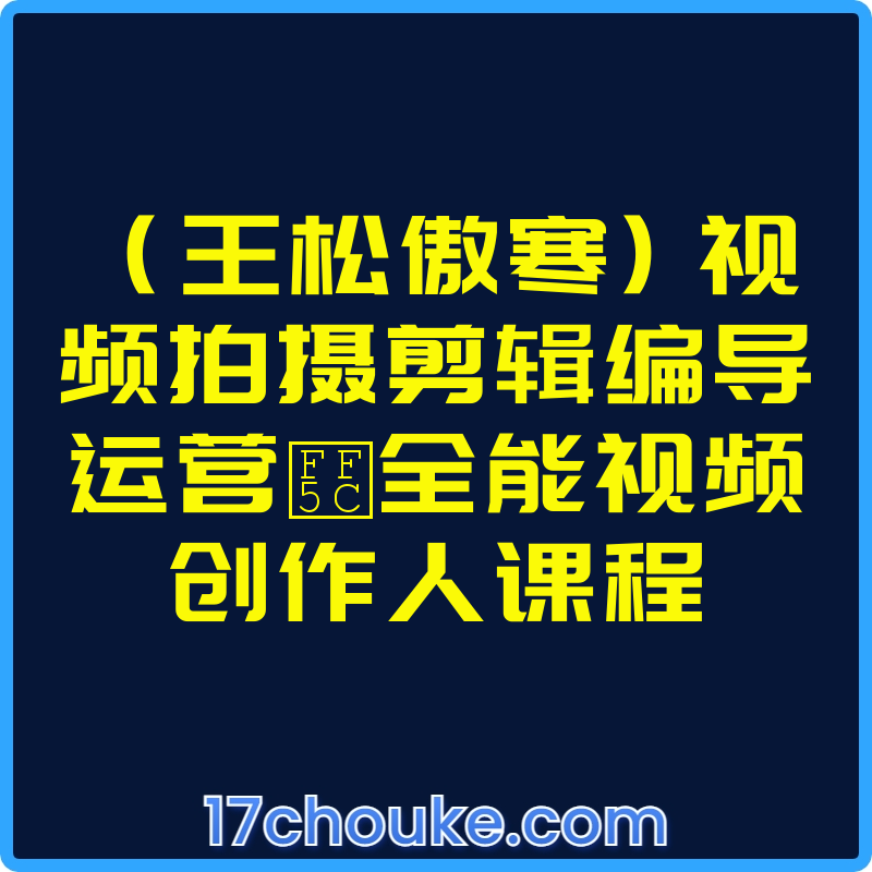 （王松傲寒) 视频拍摄剪辑编导运营｜全能视频创作人课程【视频：110节】【文件：1个】-一起筹课网