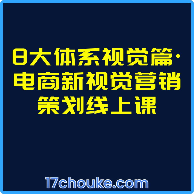 8大体系视觉篇·电商新视觉营销策划线上课【视频：9节】-一起筹课网