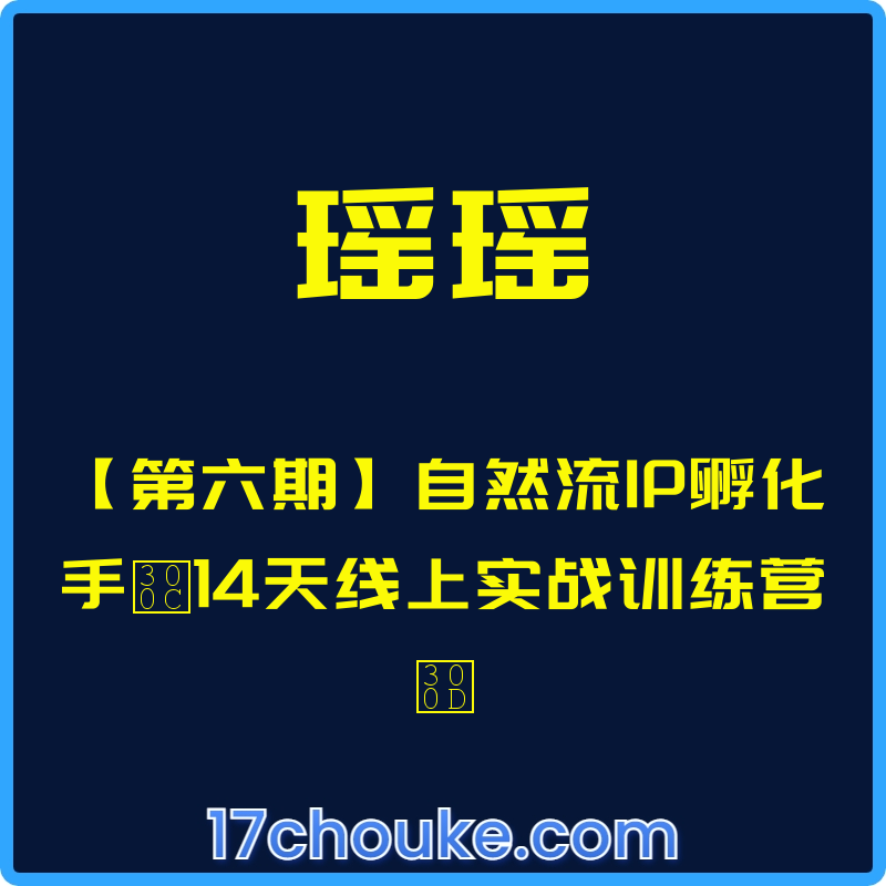 （瑶瑶）【第六期】自然流IP孵化手「14天线上实战训练营」【课程：57节】-一起筹课网