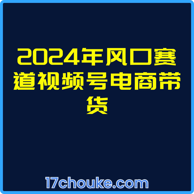 2024年风口赛道视频号电商带货【课程：8节】【文件：4个】-一起筹课网