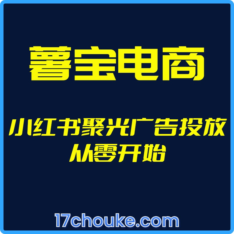 25年01月05日-（薯宝电商）小红书聚光广告投放从零开始【视频：12节】-一起筹课网