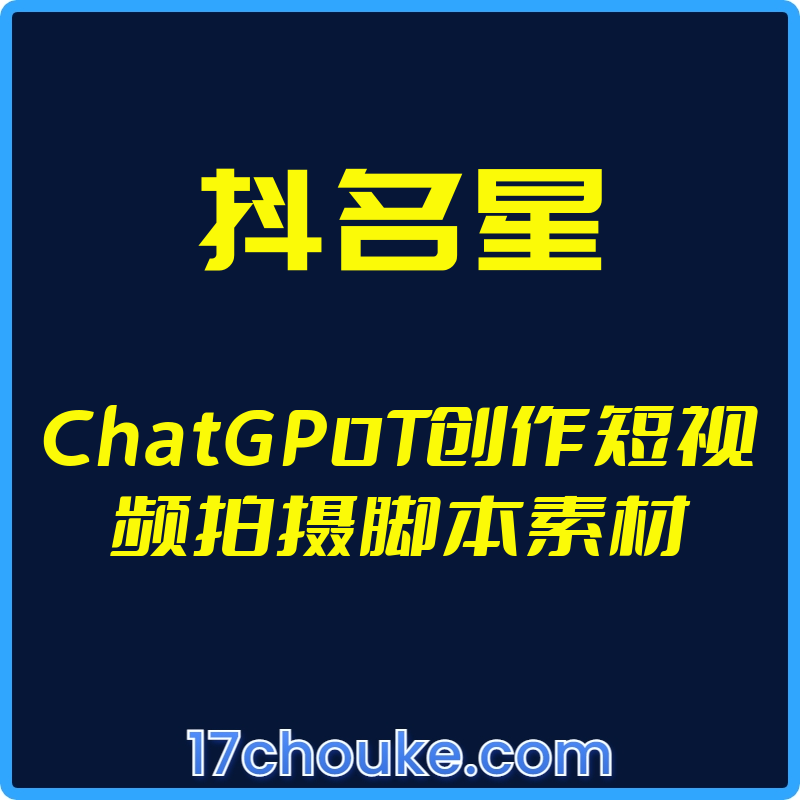 （抖名星）ChatGP0T创作短视频拍摄脚本素材【视频：19节】-一起筹课网