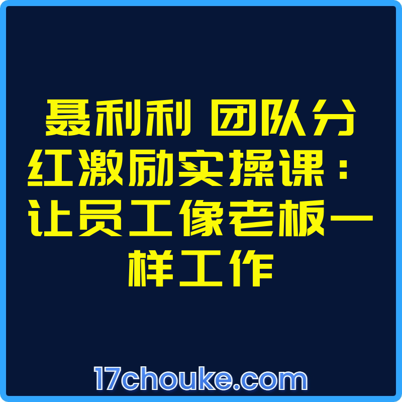 聂利利 团队分红激励实操课：让员工像老板一样工作【视频：30节】-一起筹课网
