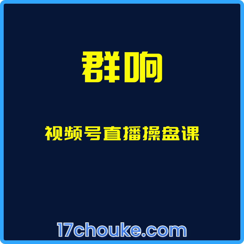 （群响）视频号直播操盘课【视频：27节】-一起筹课网